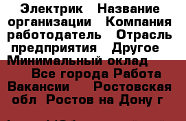 Электрик › Название организации ­ Компания-работодатель › Отрасль предприятия ­ Другое › Минимальный оклад ­ 8 000 - Все города Работа » Вакансии   . Ростовская обл.,Ростов-на-Дону г.